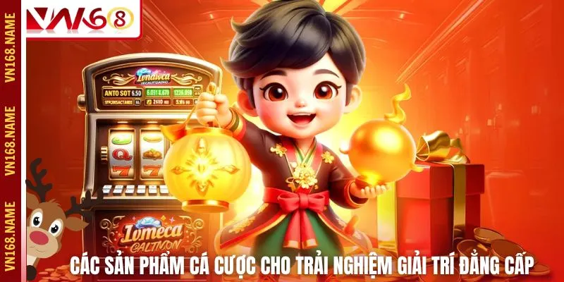 Các sản phẩm cá cược cho trải nghiệm giải trí đẳng cấp