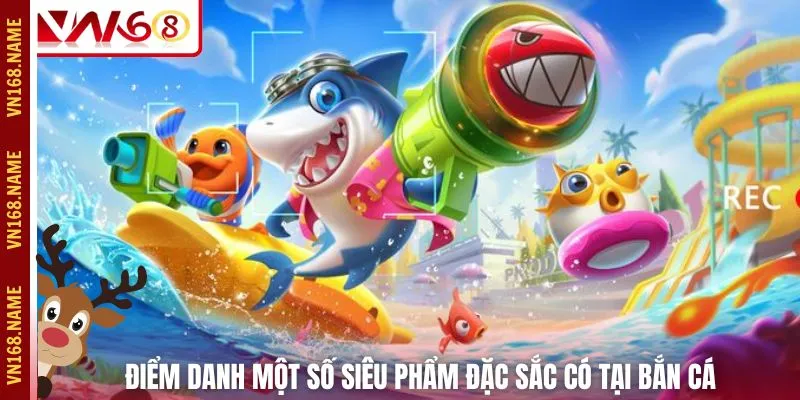 Điểm danh một số siêu phẩm đặc sắc có tại bắn cá